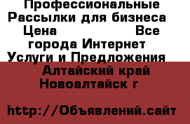 Профессиональные Рассылки для бизнеса › Цена ­ 5000-10000 - Все города Интернет » Услуги и Предложения   . Алтайский край,Новоалтайск г.